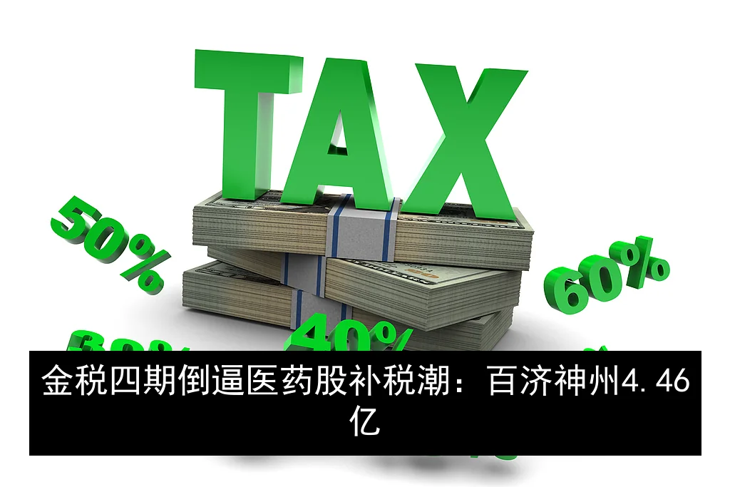 金税四期倒逼医药股补税潮：百济神州4.46亿